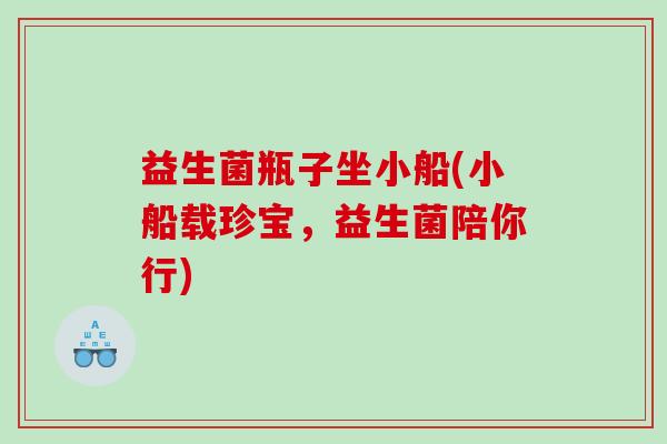 益生菌瓶子坐小船(小船载珍宝，益生菌陪你行)