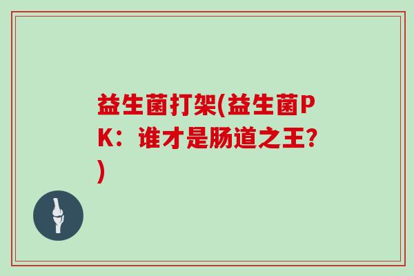 益生菌打架(益生菌PK：谁才是肠道之王？)