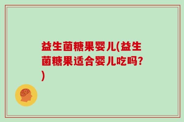 益生菌糖果婴儿(益生菌糖果适合婴儿吃吗？)