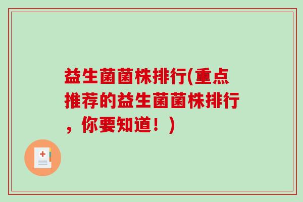益生菌菌株排行(重点推荐的益生菌菌株排行,你要知道!) 益生菌菌株排行(重点推荐的益生菌菌株排行,你要知道!)