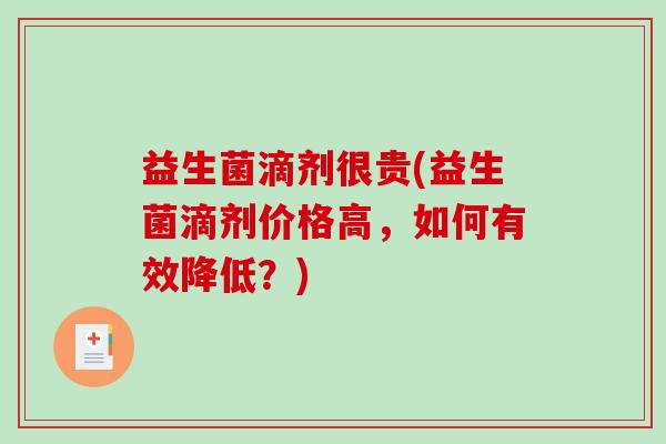 益生菌滴剂很贵(益生菌滴剂价格高，如何有效降低？)