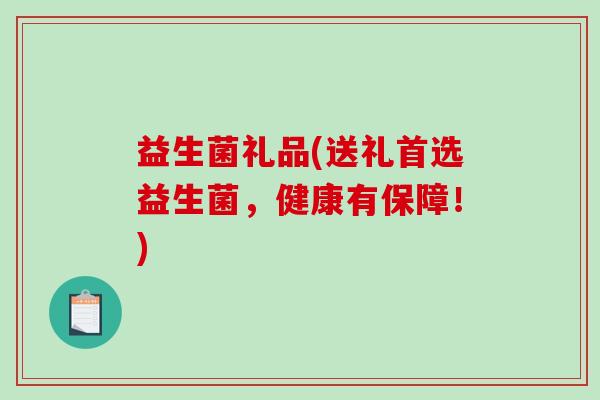 益生菌礼品(送礼首选益生菌，健康有保障！)