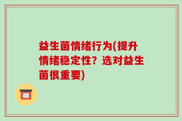益生菌情绪行为(提升情绪稳定性？选对益生菌很重要)