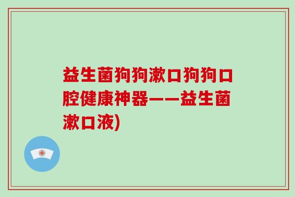 益生菌狗狗漱口狗狗口腔健康神器——益生菌漱口液)