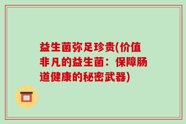 益生菌弥足珍贵(价值非凡的益生菌：保障肠道健康的秘密武器)