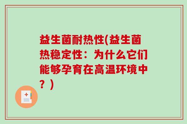 益生菌耐热性(益生菌热稳定性:为什么它们能够孕育在高温环境中?) 益生菌耐热性(益生菌热稳定性:为什么它们能够孕育在高温环境中?)