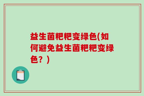 益生菌粑粑变绿色(如何避免益生菌粑粑变绿色?) 益生菌粑粑变绿色(如何避免益生菌粑粑变绿色?)