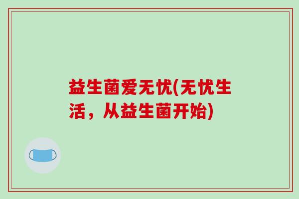 益生菌爱无忧(无忧生活，从益生菌开始)