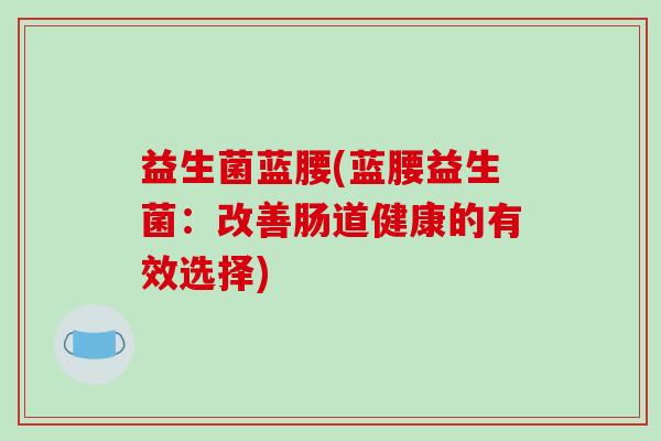 益生菌蓝腰(蓝腰益生菌：改善肠道健康的有效选择)