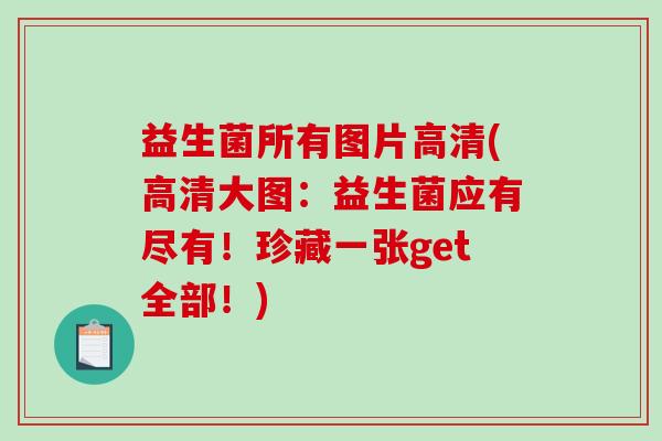 益生菌所有图片高清(高清大图：益生菌应有尽有！珍藏一张get全部！)