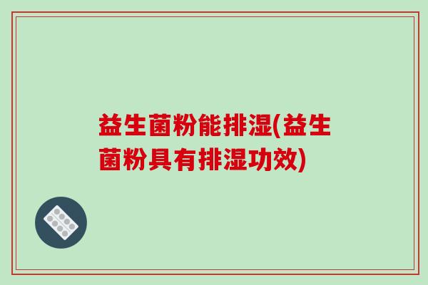 益生菌粉能排湿(益生菌粉具有排湿功效)