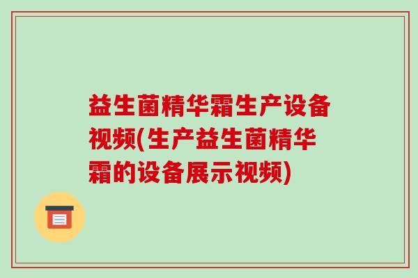 益生菌精华霜生产设备视频(生产益生菌精华霜的设备展示视频) 益生菌精华霜生产设备视频(生产益生菌精华霜的设备展示视频)