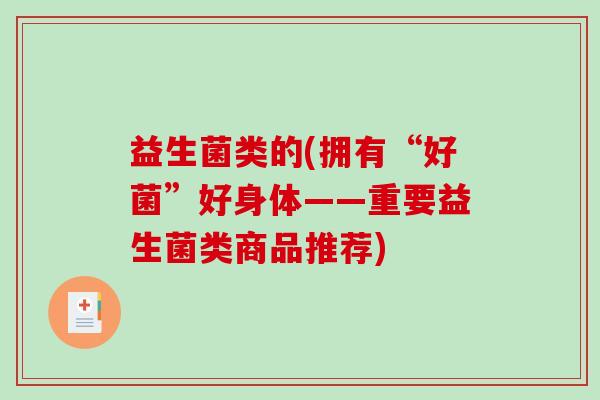 益生菌类的(拥有“好菌”好身体——重要益生菌类商品推荐)
