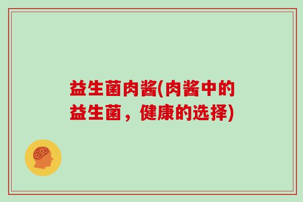 益生菌肉酱(肉酱中的益生菌，健康的选择)