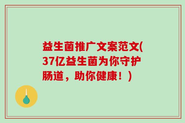 益生菌推广文案范文(37亿益生菌为你守护肠道,助你健康!) 益生菌推广文案范文(37亿益生菌为你守护肠道,助你健康!)