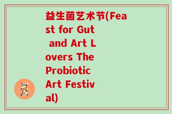 益生菌艺术节(Feast for Gut and Art Lovers The Probiotic Art Festival)