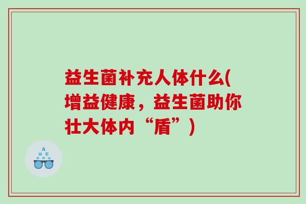 益生菌补充人体什么(增益健康，益生菌助你壮大体内“盾”)