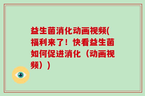 益生菌消化动画视频(福利来了!快看益生菌如何促进消化(动画视频)) 益生菌消化动画视频(福利来了!快看益生菌如何促进消化(动画视频))