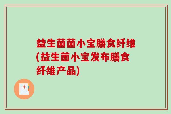 益生菌菌小宝膳食纤维(益生菌小宝发布膳食纤维产品)
