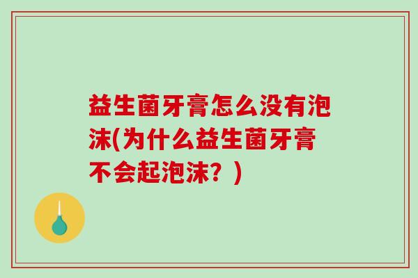 益生菌牙膏怎么没有泡沫(为什么益生菌牙膏不会起泡沫?) 益生菌牙膏怎么没有泡沫(为什么益生菌牙膏不会起泡沫?)