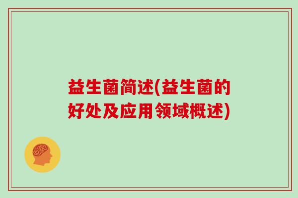 益生菌简述(益生菌的好处及应用领域概述)