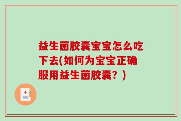 益生菌胶囊宝宝怎么吃下去(如何为宝宝正确服用益生菌胶囊?) 益生菌胶囊宝宝怎么吃下去(如何为宝宝正确服用益生菌胶囊?)