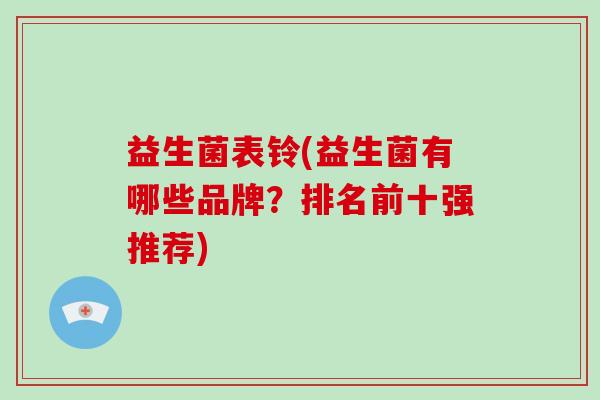 益生菌表铃(益生菌有哪些品牌？排名前十强推荐)