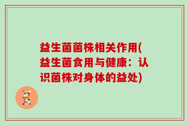 益生菌菌株相关作用(益生菌食用与健康：认识菌株对身体的益处)