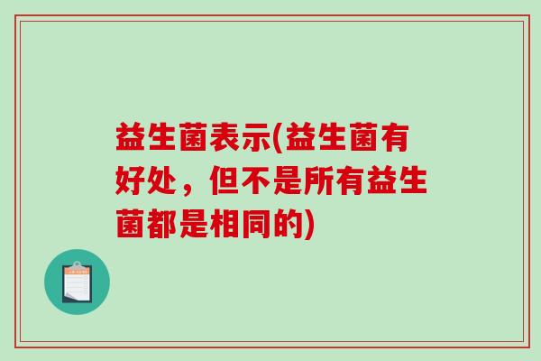 益生菌表示(益生菌有好处，但不是所有益生菌都是相同的)