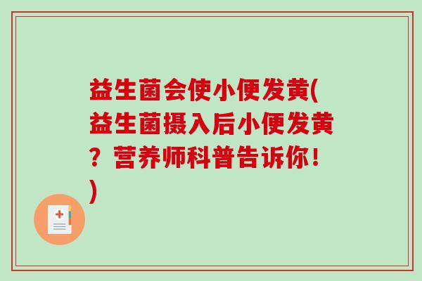 益生菌会使小便发黄(益生菌摄入后小便发黄？营养师科普告诉你！)
