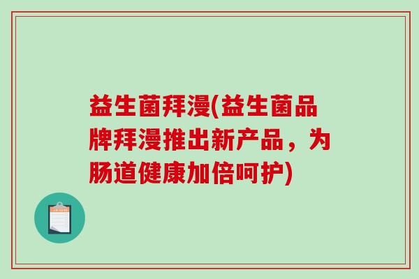 益生菌拜漫(益生菌品牌拜漫推出新产品,为肠道健康加倍呵护) 益生菌拜漫(益生菌品牌拜漫推出新产品,为肠道健康加倍呵护)