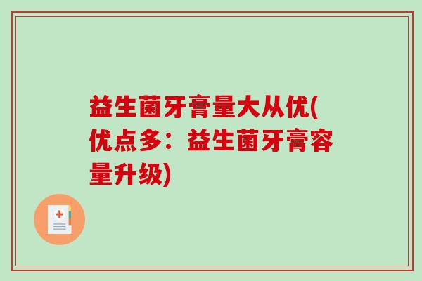 益生菌牙膏量大从优(优点多:益生菌牙膏容量升级) 益生菌牙膏量大从优(优点多:益生菌牙膏容量升级)