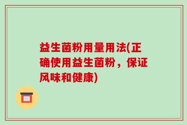 益生菌粉用量用法(正确使用益生菌粉，保证风味和健康)