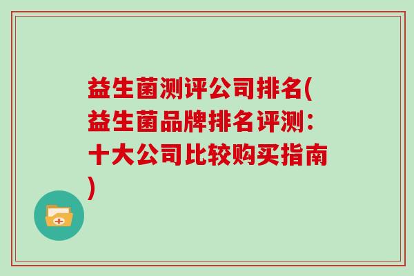 益生菌测评公司排名(益生菌品牌排名评测：十大公司比较购买指南)