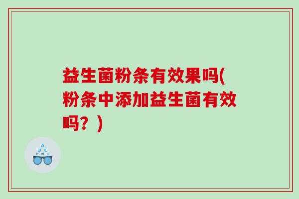 益生菌粉条有效果吗(粉条中添加益生菌有效吗？)