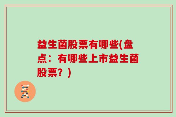 益生菌股票有哪些(盘点:有哪些上市益生菌股票?) 益生菌股票有哪些(盘点:有哪些上市益生菌股票?)