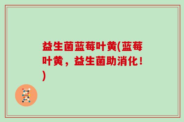 益生菌蓝莓叶黄(蓝莓叶黄，益生菌助消化！)