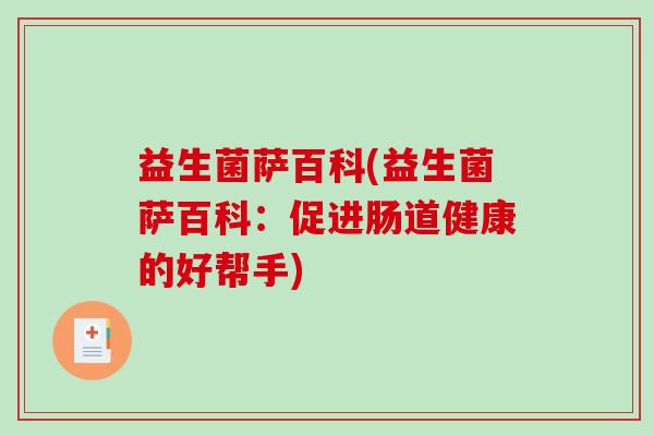 益生菌萨百科(益生菌萨百科:促进肠道健康的好帮手) 益生菌萨百科(益生菌萨百科:促进肠道健康的好帮手)