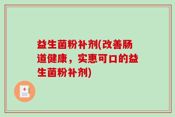 益生菌粉补剂(改善肠道健康，实惠可口的益生菌粉补剂)
