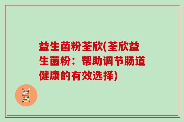 益生菌粉荃欣(荃欣益生菌粉：帮助调节肠道健康的有效选择)