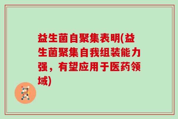 益生菌自聚集表明(益生菌聚集自我组装能力强，有望应用于医药领域)