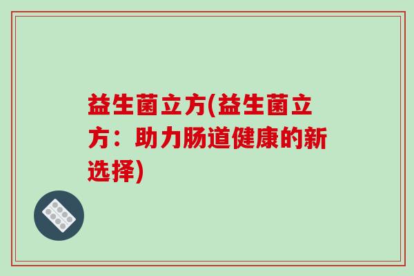 益生菌立方(益生菌立方：助力肠道健康的新选择)