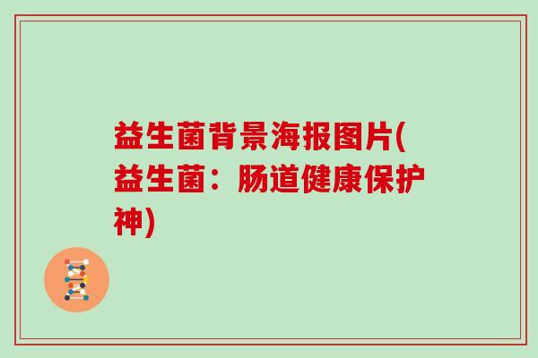 益生菌背景海报图片(益生菌：肠道健康保护神)