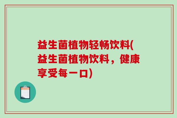 益生菌植物轻畅饮料(益生菌植物饮料，健康享受每一口)