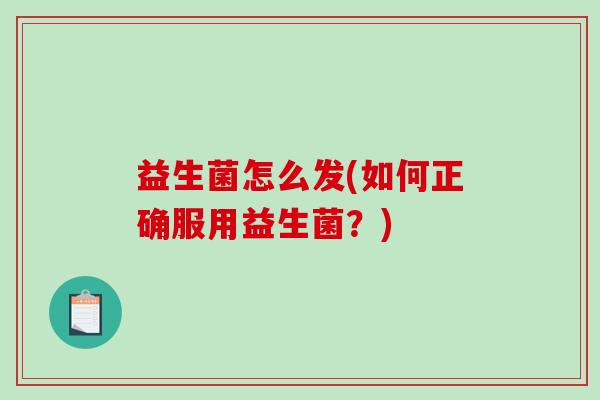 益生菌怎么发(如何正确服用益生菌？)