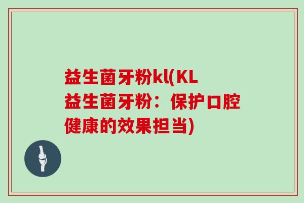 益生菌牙粉kl(KL益生菌牙粉：保护口腔健康的效果担当)