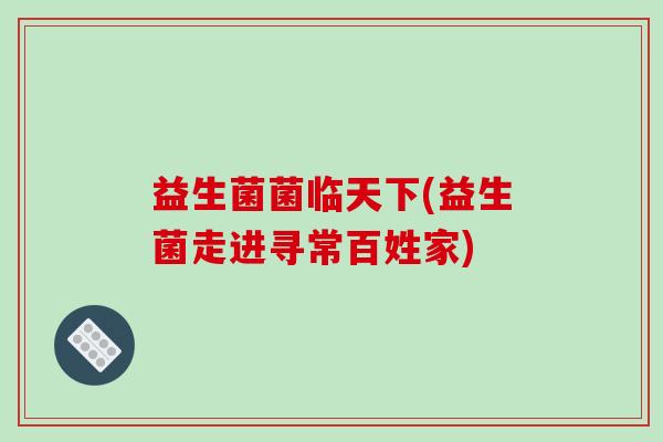 益生菌菌临天下(益生菌走进寻常百姓家)