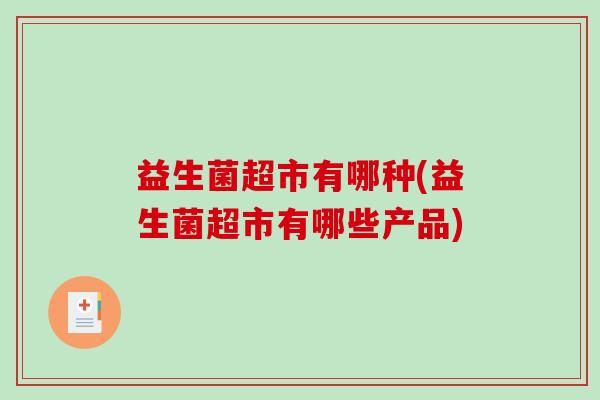 益生菌超市有哪种(益生菌超市有哪些产品)