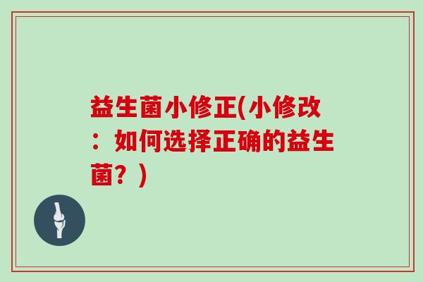 益生菌小修正(小修改：如何选择正确的益生菌？)