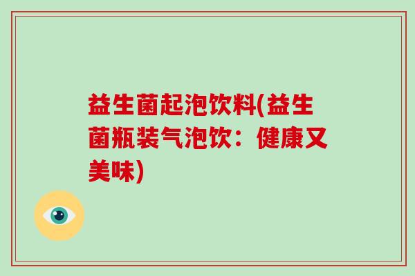 益生菌起泡饮料(益生菌瓶装气泡饮：健康又美味)